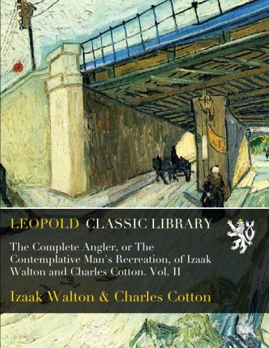 The Complete Angler, or The Contemplative Man's Recreation, of Izaak Walton and Charles Cotton. Vol. II