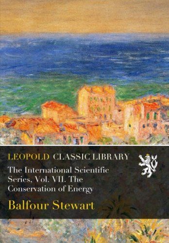 The International Scientific Series, Vol. VII. The Conservation of Energy