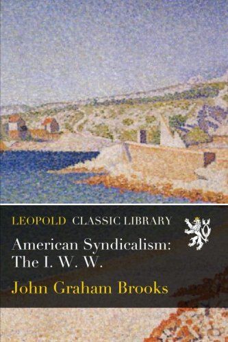 American Syndicalism: The I. W. W.