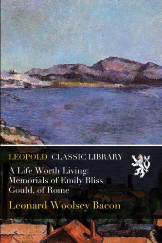 A Life Worth Living: Memorials of Emily Bliss Gould, of Rome