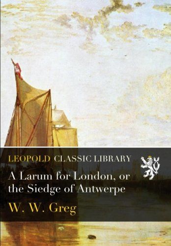 A Larum for London, or the Siedge of Antwerpe