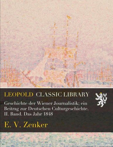 Geschichte der Wiener Journalistik; ein Beitrag zur Deutschen Culturgeschichte. II. Band. Das Jahr 1848 (German Edition)