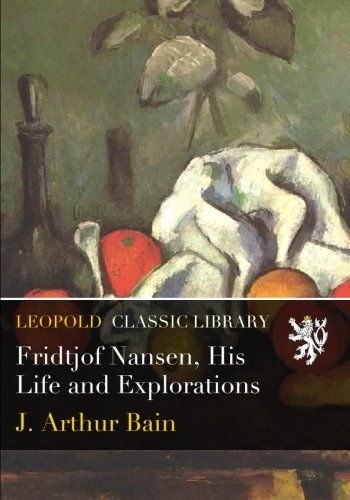 Fridtjof Nansen, His Life and Explorations