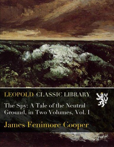 The Spy: A Tale of the Neutral Ground, in Two Volumes, Vol. I