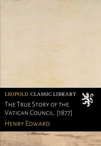 The True Story of the Vatican Council. [1877]