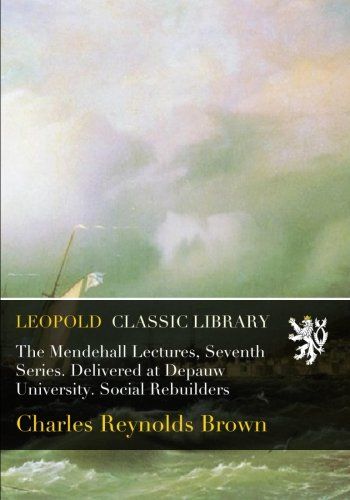The Mendehall Lectures, Seventh Series. Delivered at Depauw University. Social Rebuilders