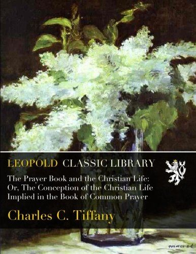 The Prayer Book and the Christian Life: Or, The Conception of the Christian Life Implied in the Book of Common Prayer