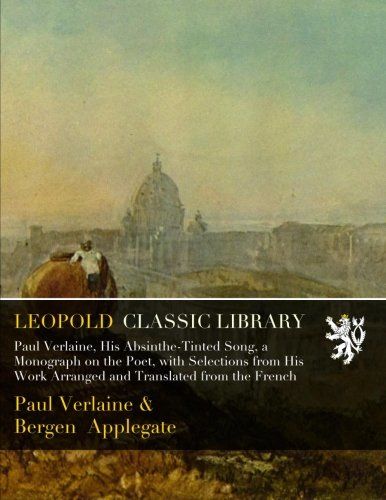 Paul Verlaine, His Absinthe-Tinted Song, a Monograph on the Poet, with Selections from His Work Arranged and Translated from the French