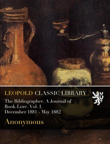 The Bibliographer. A Journal of Book-Lore. Vol. I. December 1881 - May 1882