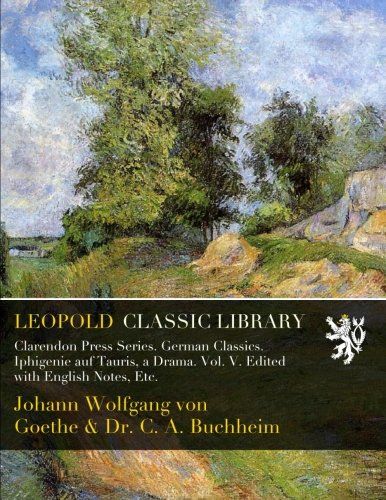 Clarendon Press Series. German Classics. Iphigenie auf Tauris, a Drama. Vol. V. Edited with English Notes, Etc. (German Edition)