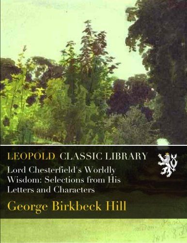 Lord Chesterfield's Worldly Wisdom: Selections from His Letters and Characters