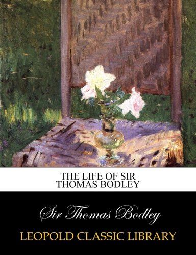 The life of Sir Thomas Bodley