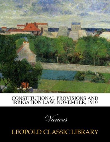 Constitutional provisions and irrigation law, November, 1910