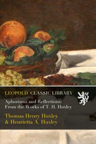Aphorisms and Reflections: From the Works of T. H. Huxley