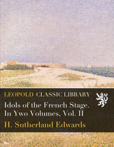 Idols of the French Stage. In Ywo Volumes, Vol. II