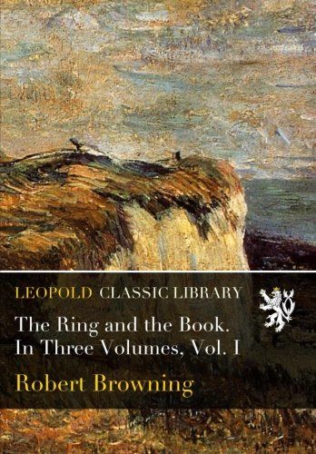 The Ring and the Book. In Three Volumes, Vol. I