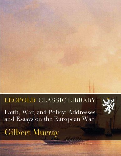 Faith, War, and Policy: Addresses and Essays on the European War