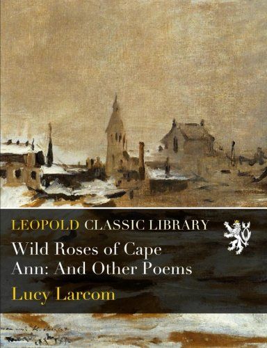Wild Roses of Cape Ann: And Other Poems