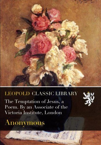 The Temptation of Jesus, a Poem. By an Associate of the Victoria Institute, London