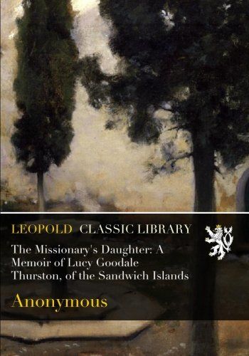 The Missionary's Daughter: A Memoir of Lucy Goodale Thurston, of the Sandwich Islands