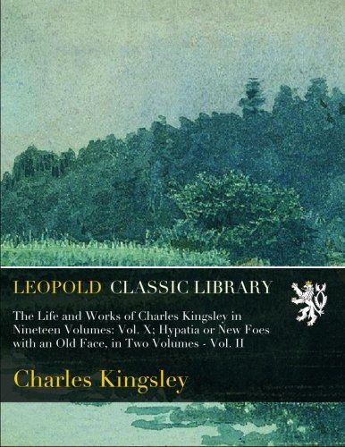 The Life and Works of Charles Kingsley in Nineteen Volumes: Vol. X; Hypatia or New Foes with an Old Face, in Two Volumes - Vol. II