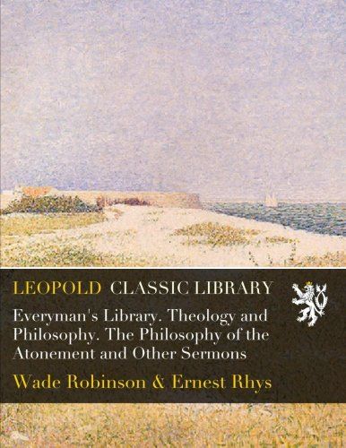 Everyman's Library. Theology and Philosophy. The Philosophy of the Atonement and Other Sermons