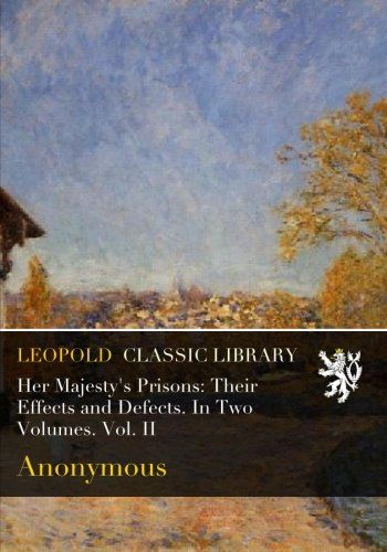 Her Majesty's Prisons: Their Effects and Defects. In Two Volumes. Vol. II