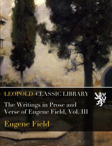 The Writings in Prose and Verse of Eugene Field, Vol. III