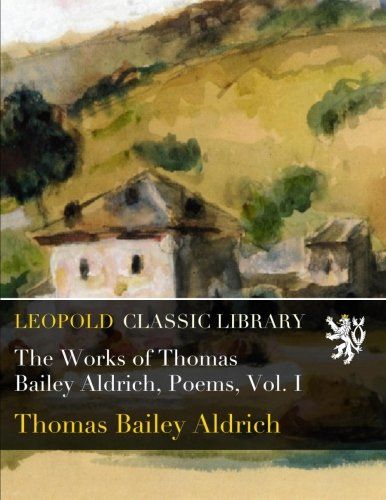 The Works of Thomas Bailey Aldrich, Poems, Vol. I