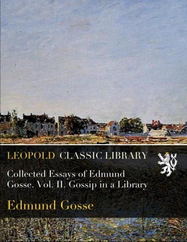 Collected Essays of Edmund Gosse. Vol. II. Gossip in a Library