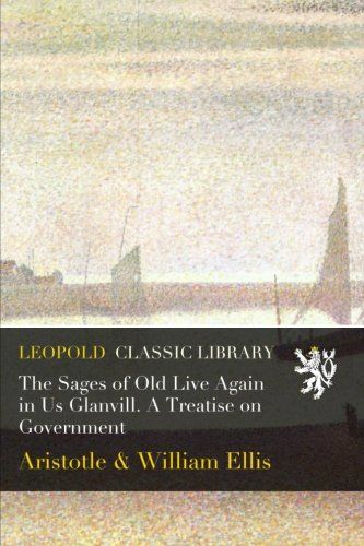 The Sages of Old Live Again in Us Glanvill. A Treatise on Government