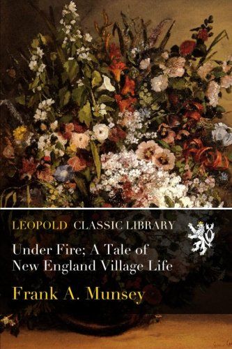 Under Fire; A Tale of New England Village Life