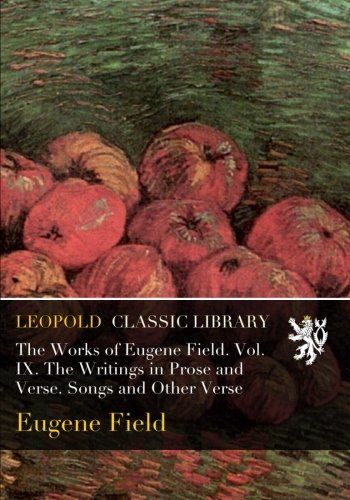 The Works of Eugene Field. Vol. IX. The Writings in Prose and Verse. Songs and Other Verse