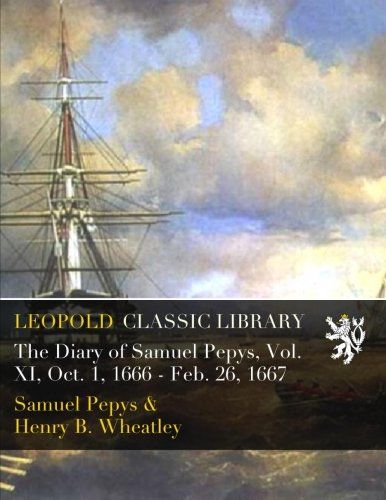 The Diary of Samuel Pepys, Vol. XI, Oct. 1, 1666 - Feb. 26, 1667