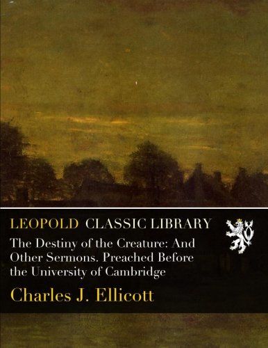 The Destiny of the Creature: And Other Sermons. Preached Before the University of Cambridge