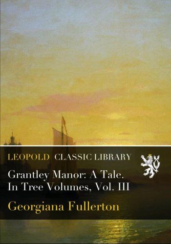Grantley Manor: A Tale. In Tree Volumes, Vol. III