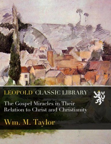 The Gospel Miracles in Their Relation to Christ and Christianity