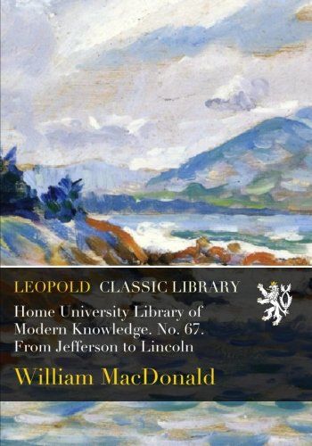 Home University Library of Modern Knowledge. No. 67. From Jefferson to Lincoln