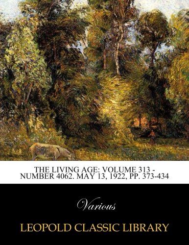 The Living Age: Volume 313 - Number 4062. May 13, 1922, pp. 373-434
