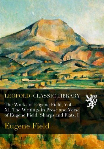 The Works of Eugene Field, Vol. XI. The Writings in Prose and Verse of Eugene Field. Sharps and Flats, I