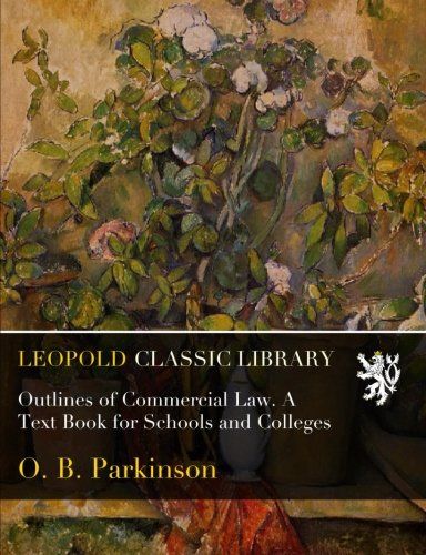 Outlines of Commercial Law. A Text Book for Schools and Colleges