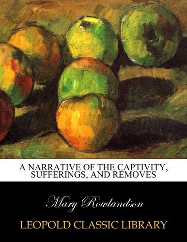 A narrative of the captivity, sufferings, and removes
