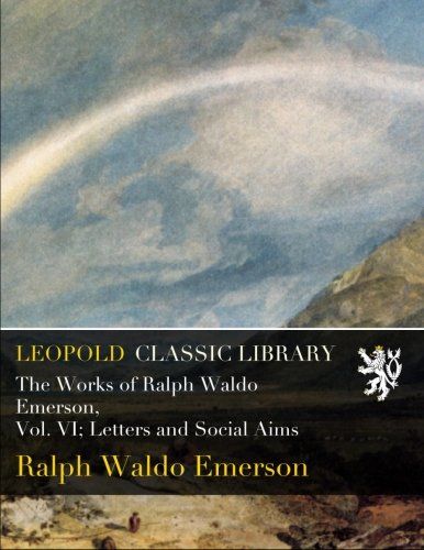 The Works of Ralph Waldo Emerson, Vol. VI; Letters and Social Aims