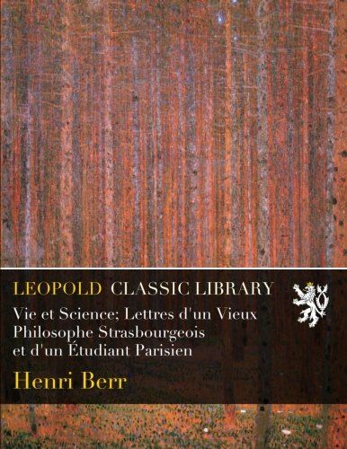 Vie et Science; Lettres d'un Vieux Philosophe Strasbourgeois et d'un Étudiant Parisien (French Edition)