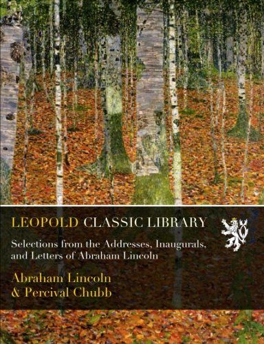 Selections from the Addresses, Inaugurals, and Letters of Abraham Lincoln