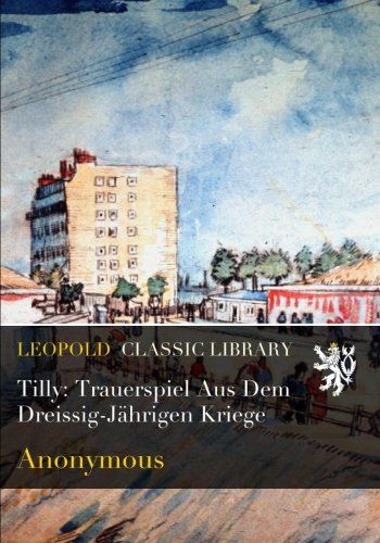 Tilly: Trauerspiel Aus Dem Dreissig-Jährigen Kriege (German Edition)