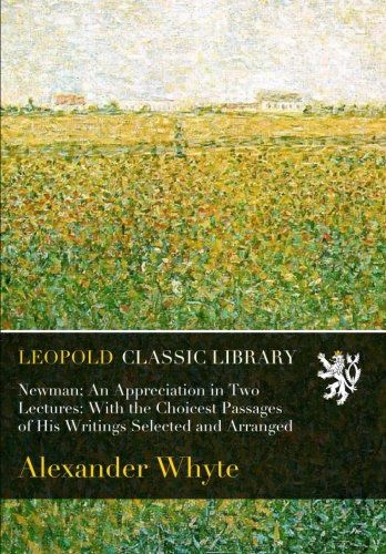 Newman; An Appreciation in Two Lectures: With the Choicest Passages of His Writings Selected and Arranged