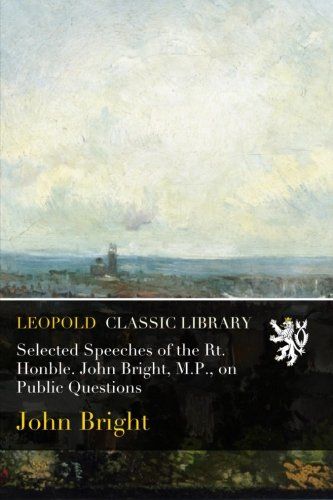 Selected Speeches of the Rt. Honble. John Bright, M.P., on Public Questions