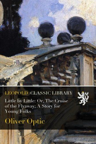Little by Little: Or, The Cruise of the Flyaway; A Story for Young Folks