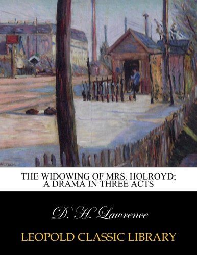The widowing of Mrs. Holroyd; a drama in three acts